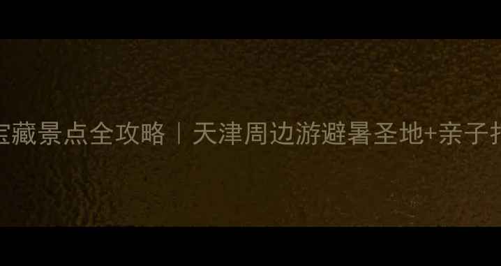 图片 🌿蓟县宝藏景点全攻略｜天津周边游避暑圣地+亲子打卡清单