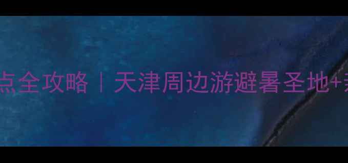 图片 🌿蓟县宝藏景点全攻略｜天津周边游避暑圣地+亲子打卡清单1