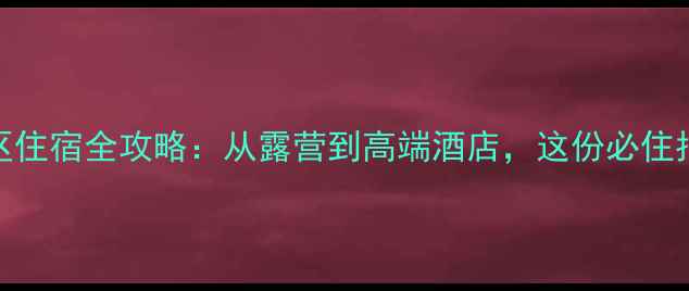 蟒河景区住宿全攻略从露营到高端酒店这份必住指南来了