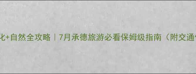 图片 🌿避暑+文化+自然全攻略｜7月承德旅游必看保姆级指南（附交通住宿避坑）