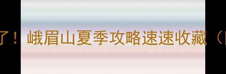 避暑天花板被我找到了峨眉山夏季攻略速速收藏附交通住宿避暑技巧