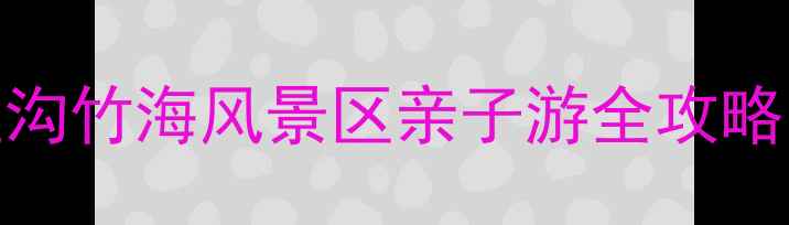避暑天花板鲸鱼沟竹海风景区亲子游全攻略附免费门票攻略