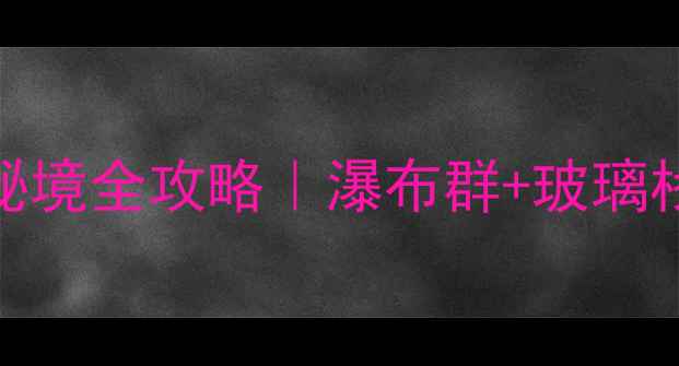 避暑必冲黑山谷小众秘境全攻略瀑布群玻璃栈道溶洞奇观一次玩够