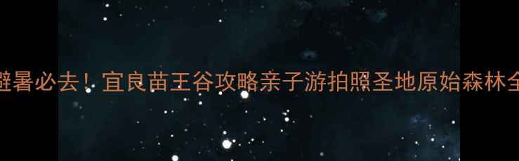 图片 🌿避暑必去！宜良苗王谷攻略亲子游拍照圣地原始森林全✨