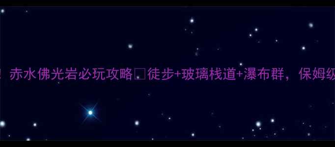 图片 🌿避暑新宠！赤水佛光岩必玩攻略✨徒步+玻璃栈道+瀑布群，保姆级打卡指南！