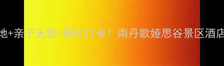 图片 🌿避暑胜地+亲子天堂+网红打卡！南丹歌娅思谷景区酒店全攻略🔥