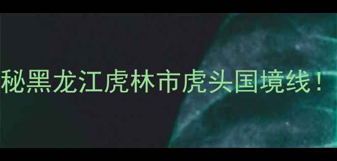 避暑胜地自驾天堂探秘黑龙江虎林市虎头国境线中俄边境的夏日童话