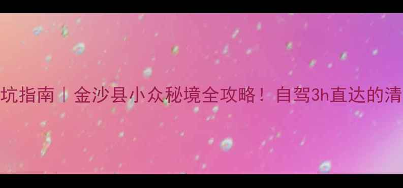 图片 🌿避暑避坑指南｜金沙县小众秘境全攻略！自驾3h直达的清凉世界🔥
