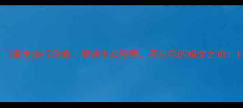 图片 🌿重生旅行攻略｜解锁小众秘境，开启你的蜕变之旅！1