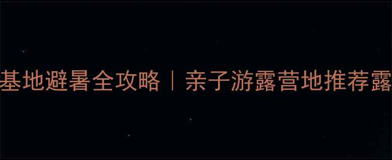 图片 🌿长寿湖露营基地避暑全攻略｜亲子游露营地推荐露营装备清单🔥