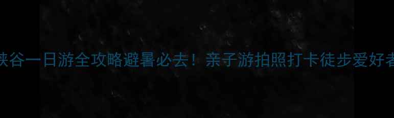 图片 🌿长治大峡谷一日游全攻略避暑必去！亲子游拍照打卡徒步爱好者闭眼冲！