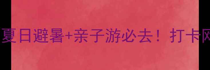 长治平顺通天峡景区攻略夏日避暑亲子游必去打卡网红机位拍出朋友圈爆款大片