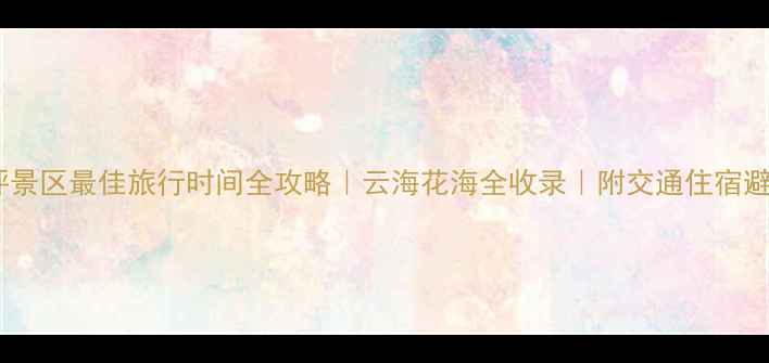 图片 🌿韭菜坪景区最佳旅行时间全攻略｜云海花海全收录｜附交通住宿避坑指南2