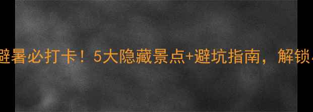 图片 🌿黄冈罗田夏日避暑必打卡！5大隐藏景点+避坑指南，解锁小众旅行攻略🌿1