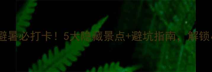 图片 🌿黄冈罗田夏日避暑必打卡！5大隐藏景点+避坑指南，解锁小众旅行攻略🌿2