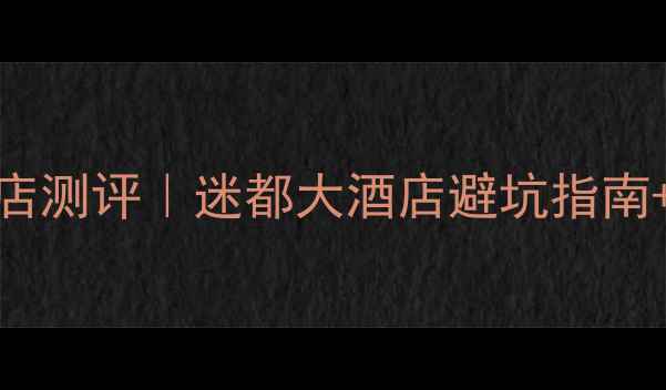 黑竹沟景区必住酒店测评迷都大酒店避坑指南小众秘境玩法全公开