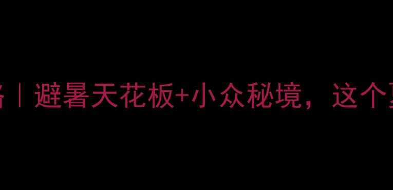 黑龙江夏天旅游攻略避暑天花板小众秘境这个夏天一起逃离城市吧