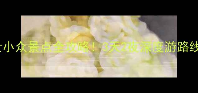 黔南秘境避世小众景点全攻略3天2夜深度游路线交通美食指南