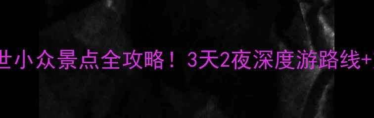 图片 🌿黔南秘境｜避世小众景点全攻略！3天2夜深度游路线+交通美食指南🚗2
