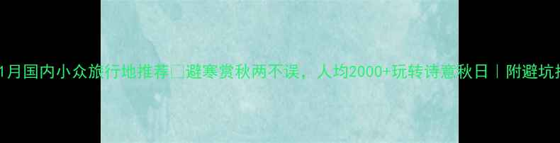 11月国内小众旅行地推荐避寒赏秋两不误人均2000玩转诗意秋日附避坑指南