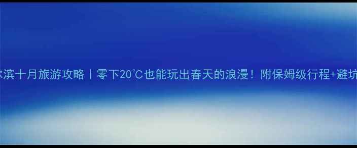 图片 🍂哈尔滨十月旅游攻略｜零下20℃也能玩出春天的浪漫！附保姆级行程+避坑指南2