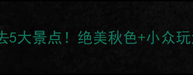 图片 🍂抚顺秋季旅游必去5大景点！绝美秋色+小众玩法攻略，收藏备用2