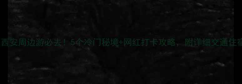 秋天西安周边游必去5个冷门秘境网红打卡攻略附详细交通住宿清单