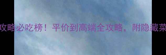 图片 🍜天津滨江道美食攻略必吃榜！平价到高端全攻略，附隐藏菜单+拍照打卡点📸1