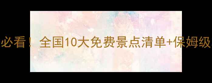 图片 🎉春节必看！全国10大免费景点清单+保姆级攻略📍