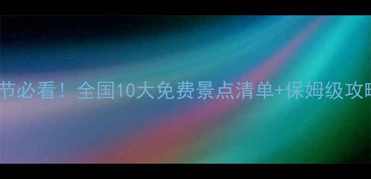 图片 🎉春节必看！全国10大免费景点清单+保姆级攻略📍2