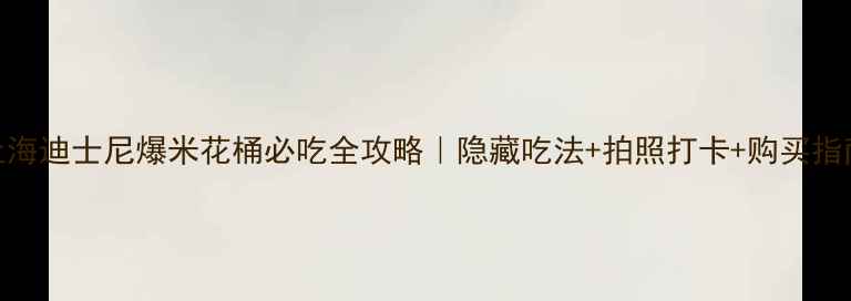 图片 🎢上海迪士尼爆米花桶必吃全攻略｜隐藏吃法+拍照打卡+购买指南🍿