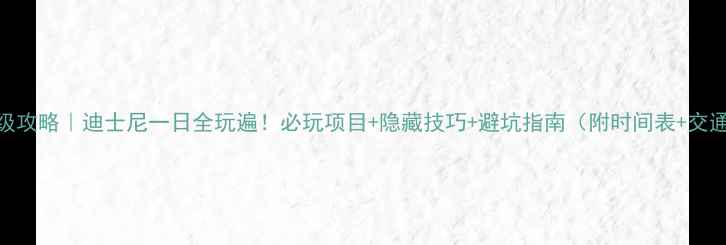 图片 🎢保姆级攻略｜迪士尼一日全玩遍！必玩项目+隐藏技巧+避坑指南（附时间表+交通路线）