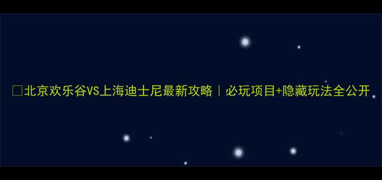 图片 🎢北京欢乐谷VS上海迪士尼最新攻略｜必玩项目+隐藏玩法全公开