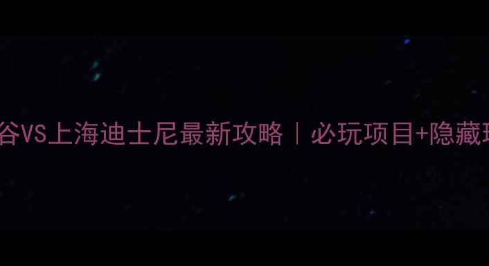 图片 🎢北京欢乐谷VS上海迪士尼最新攻略｜必玩项目+隐藏玩法全公开2