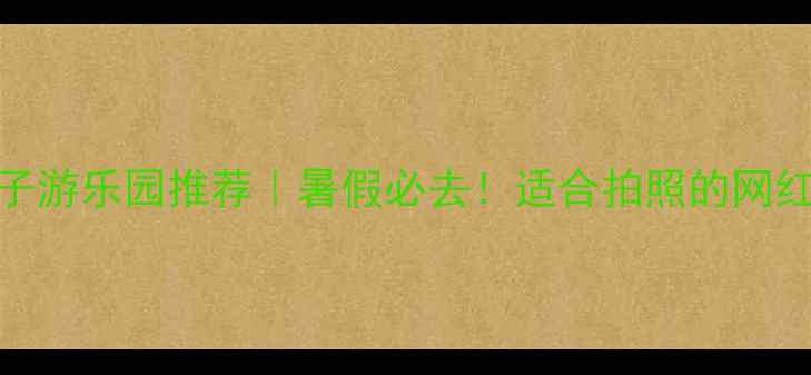 图片 🎢国内十大亲子游乐园推荐｜暑假必去！适合拍照的网红打卡地攻略📸