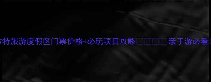 图片 🎢方特旅游度假区门票价格+必玩项目攻略👨👩👧👦亲子游必看！🌟