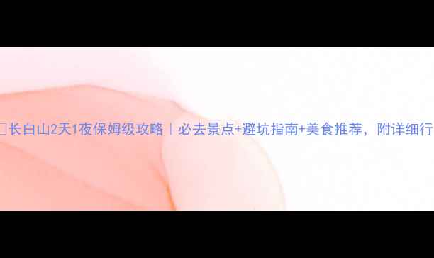 图片 🏔️长白山2天1夜保姆级攻略｜必去景点+避坑指南+美食推荐，附详细行程1