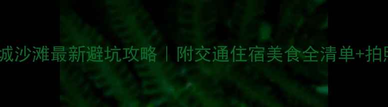 图片 🏖️白城沙滩最新避坑攻略｜附交通住宿美食全清单+拍照点位1