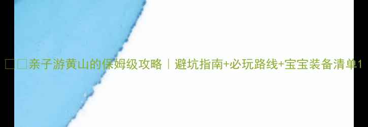 图片 🏞️亲子游黄山的保姆级攻略｜避坑指南+必玩路线+宝宝装备清单1
