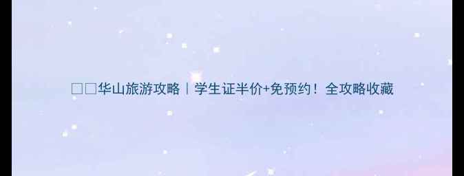 华山旅游攻略学生证半价免预约全攻略收藏