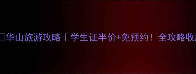 图片 🏞️华山旅游攻略｜学生证半价+免预约！全攻略收藏2