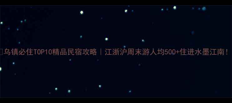 图片 🏡乌镇必住TOP10精品民宿攻略｜江浙沪周末游人均500+住进水墨江南！1