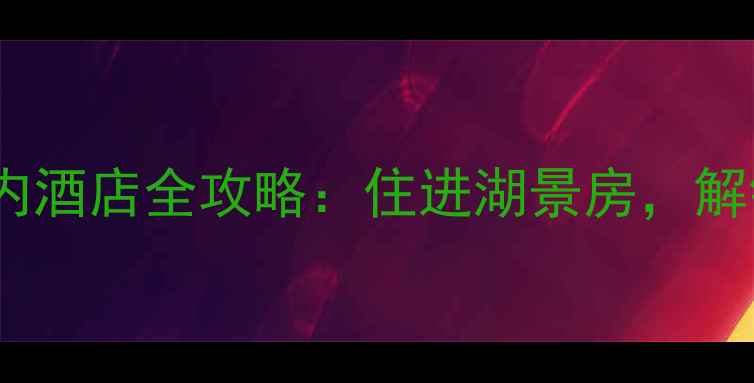 图片 🏨杭州西湖景区内酒店全攻略：住进湖景房，解锁周边隐藏玩法1