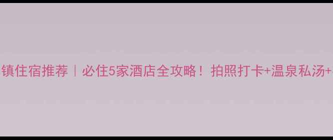 图片 🏮古北水镇住宿推荐｜必住5家酒店全攻略！拍照打卡+温泉私汤+夜景绝美
