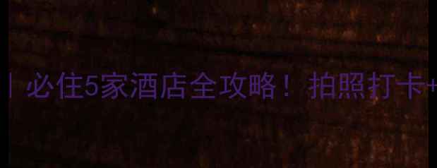 古北水镇住宿推荐必住5家酒店全攻略拍照打卡温泉私汤夜景绝美