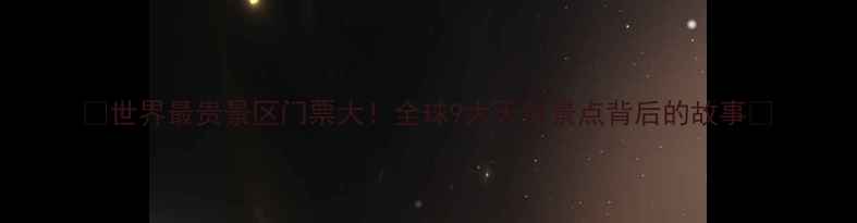 图片 💰世界最贵景区门票大！全球9大天价景点背后的故事🌍