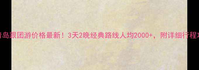 青岛跟团游价格最新3天2晚经典路线人均2000附详细行程攻略