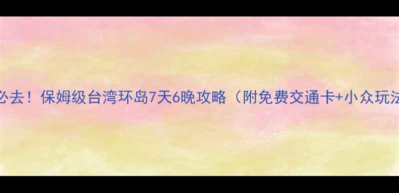 图片 📅必去！保姆级台湾环岛7天6晚攻略（附免费交通卡+小众玩法）