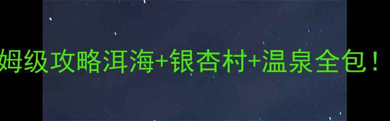 图片 📅昆明腾冲10天9晚保姆级攻略洱海+银杏村+温泉全包！附避坑指南+小众玩法