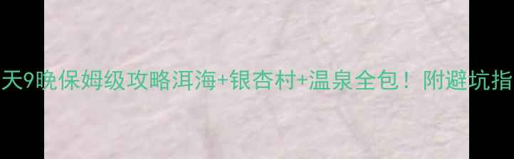 图片 📅昆明腾冲10天9晚保姆级攻略洱海+银杏村+温泉全包！附避坑指南+小众玩法1